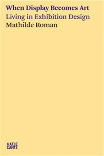 Mathilde Roman When Display Becomes Art : Living in Exhibition Design