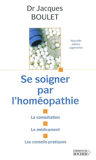 Se soigner par l'homéopathie : la consultation, le médicament, les conseils pratiques