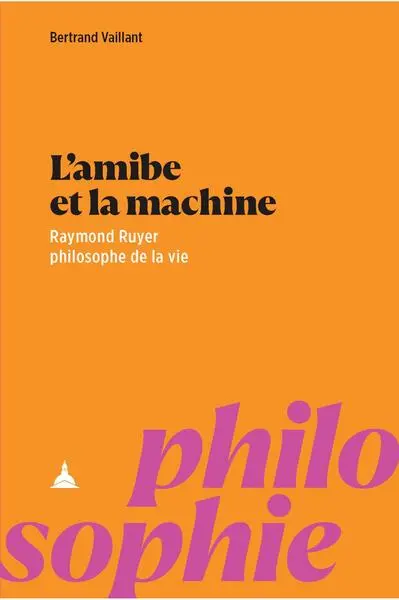 L'amibe et la machine : Raymond Ruyer, philosophe de la vie