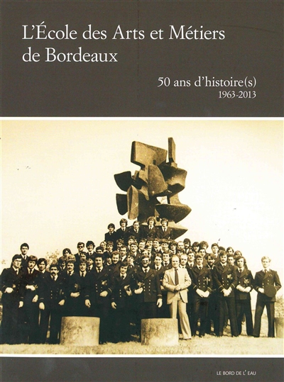 L'Ecole des arts et métiers de Bordeaux : 50 ans d'histoire(s), 1963-2013