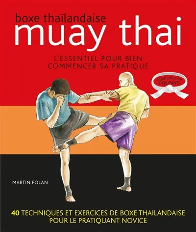 Muay thai. Boxe thaïlandaise : l'essentiel pour bien commencer sa pratique : 40 techniques et exercices de boxe thaïlandaise pour le pratiquant novice