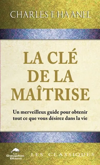 La Clé de la Maîtrise : Un merveilleux guide pour obtenir tout ce que vous désirez dans la vie