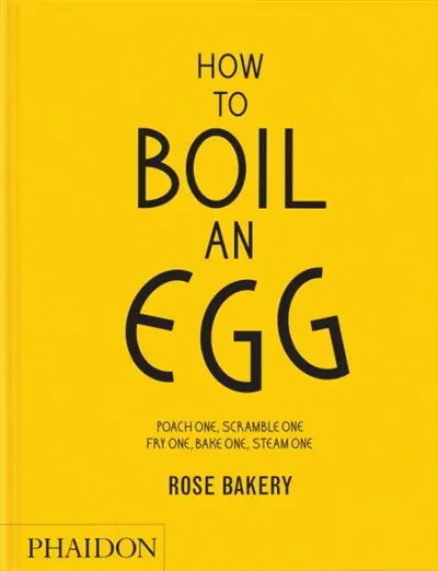 How to boil an egg : poach one, scramble one, fry one, bake one, steam one : Rose Bakery
