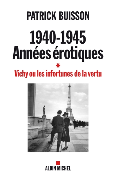 1940-1945 : années érotiques. Vol. 1. Vichy ou les infortunes de la vertu