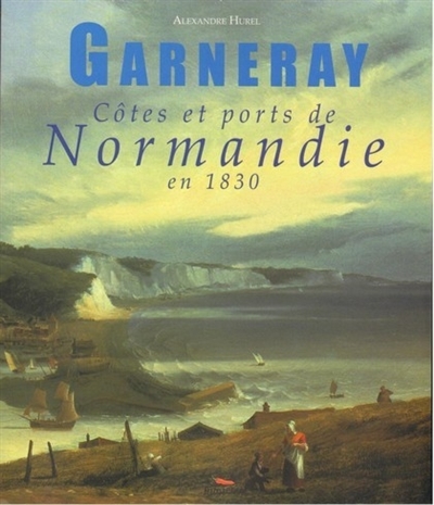 Garneray : côtes et ports de Normandie en 1830