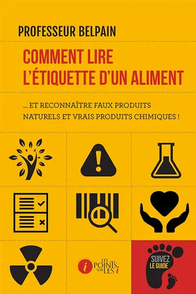 Comment lire l'étiquette d'un aliment... : et reconnaître faux produits naturels et vrais produits chimiques !