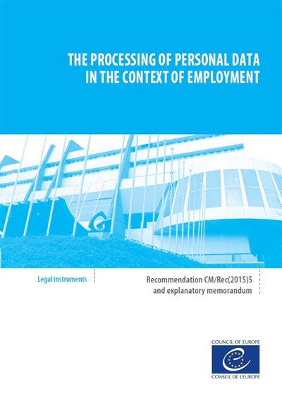 The processing of personal data in the context of employment : recommandation CM-Rec(2015)5 adopted by the Committee of ministers on 1 April 2015 and explanatory memorandum