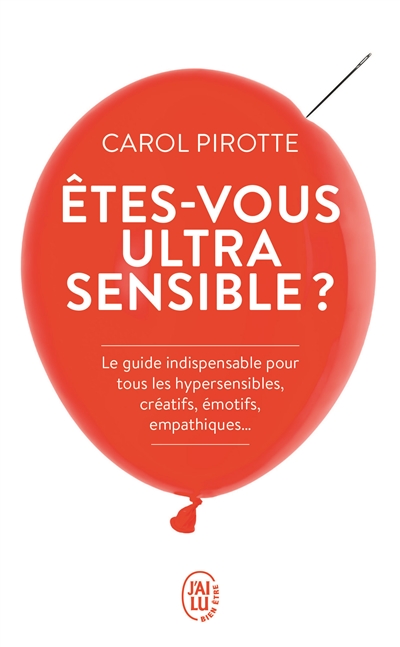 Etes-vous ultrasensible ? : le guide indispensable pour tous les hypersensibles, créatifs, émotifs, empathiques...