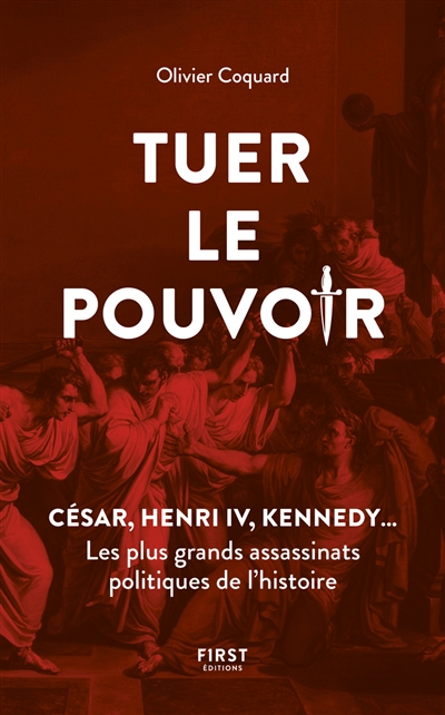 Tuer le pouvoir : César, Henri IV, Kennedy... : les plus grands assassinats politiques de l'histoire