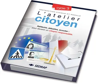 L'atelier citoyen : instruction civique et morale cycle 3 : réfléchir, débattre, écouter pour devenir un citoyen responsable