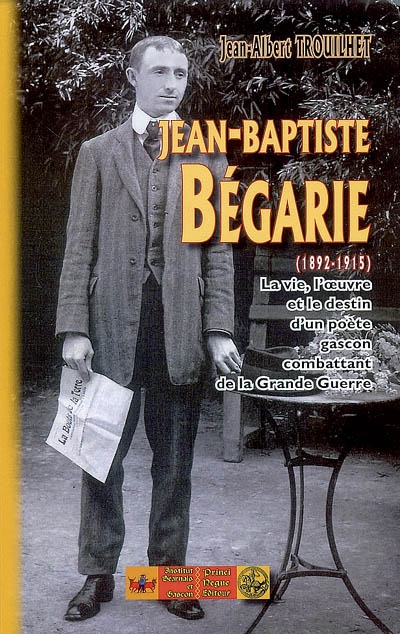 Jean-Baptiste Bégarie (1892-1915) : la vie, l'oeuvre et le destin d'un poète gascon combattant de la Grande Guerre