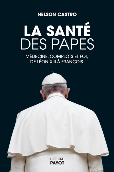 La santé des papes : médecine, complots et foi, de Léon XIII à François