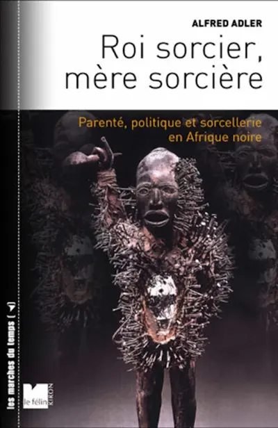 Roi sorcier, mère sorcière : parenté, politique et sorcellerie en Afrique noire : structures et fêlures