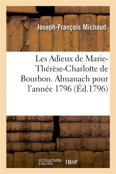 Les Adieux de Marie-Thérèse-Charlotte de Bourbon. Almanach pour l'année 1796 : Une vie de Marie-Thérèse-Charlotte, un recueil de romances, de chansons, d'idylles, d'allégories