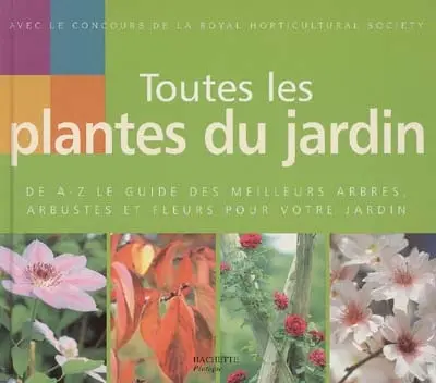 Toutes les plantes du jardin : de A à Z le guide des meilleurs arbres, arbustes et fleurs pour votre jardin