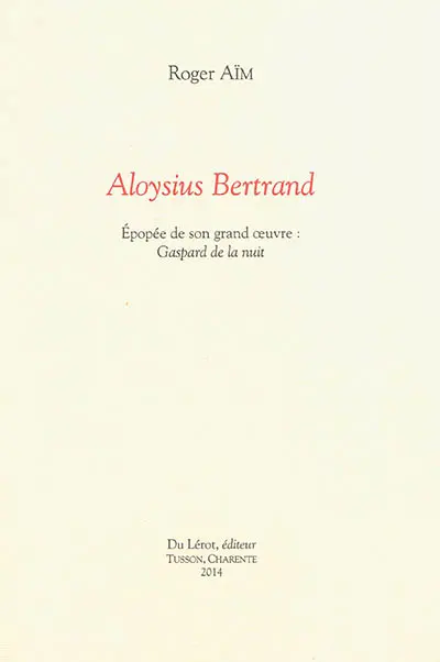 Aloysius Bertrand : épopée de son grand oeuvre : Gaspard de la nuit