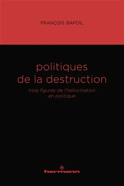 Politiques de la destruction : trois figures de l'hallucination en politique
