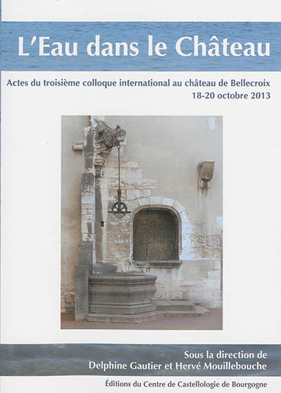 L'eau dans le château : actes du troisième colloque international au château de Bellecroix, 18-20 octobre 2013