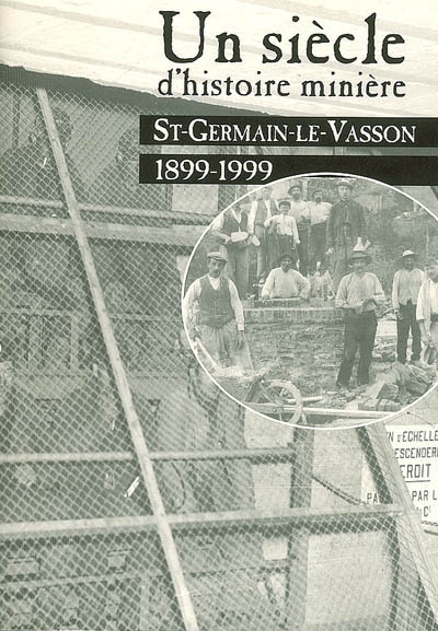 Un siècle d'histoire minière : Saint-Germain-le-Vasson : 1899-1999