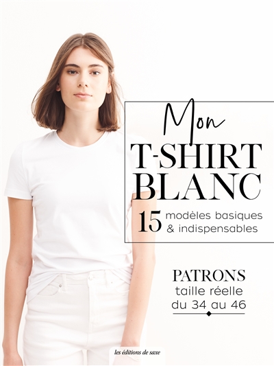 Mon t-shirt blanc : 15 modèles basiques & indispensables : patrons taille réelle du 34 et 46