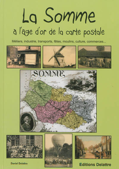 La Somme à l'âge d'or de la carte postale : métiers, industrie, transports, fêtes, moulins, traditions, culture, commerces...