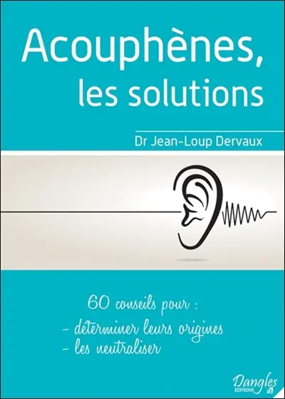 Acouphènes, les solutions : 60 conseils pour déterminer leurs origines, les neutraliser