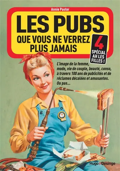 Les pubs que vous ne verrez plus jamais : l'image de la femme, ses combats, ses avancées, ses échecs à travers 100 ans de publicités sexistes, ordinaires ou extraordinaires.... Vol. 4. Spécial ah les filles !