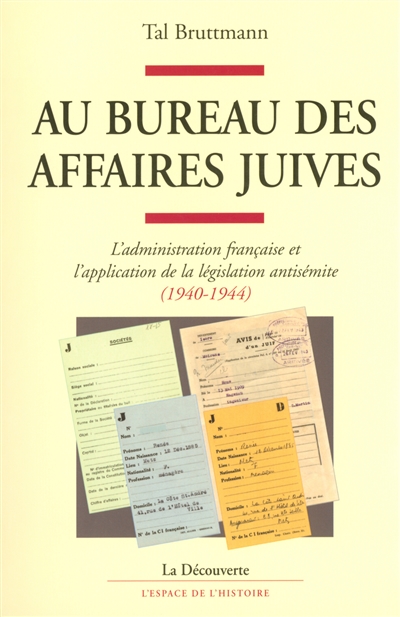 Au bureau des affaires juives : l'administration française et l'application de la législation antisémite (1940-1944)