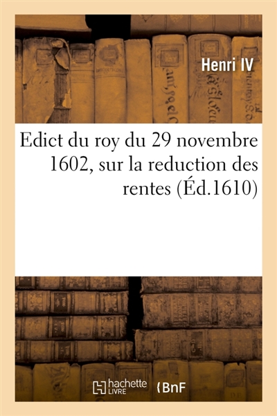Edict du roy du 29 novembre 1602, sur la reduction des rentes qui se constituëront d'ores-navant : à prix d'argent au denier quatozre