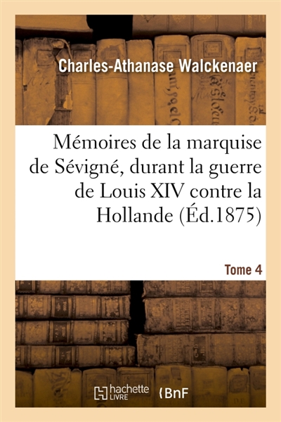 Mémoires de la vie et les écrits de Marie de Rabutin-Chantal, dame de Bourbilly, marquise de Sévigné : durant la guerre de Louis XIV contre la Hollande