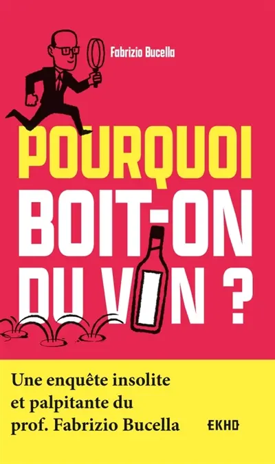 Pourquoi boit-on du vin ? : une enquête insolite et palpitante du prof. Fabrizio Bucella
