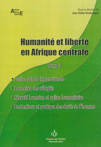 Humanité et liberté en Afrique centrale. Vol. 3. Justice pénale internationale, protection des réfugiés, sécurité humaine et action humanitaire, contentieux et pratique des droits de l'homme