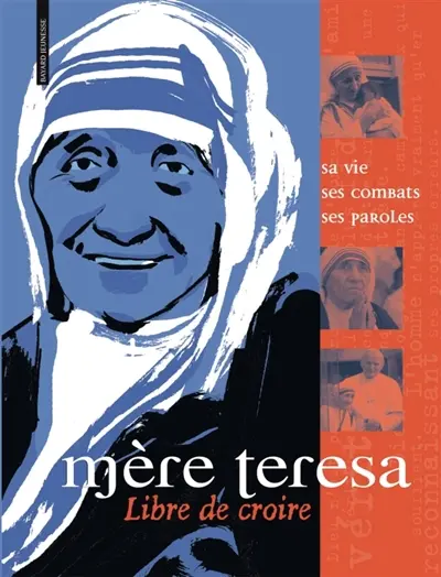 Mère Teresa : sa vie, ses combats, ses paroles