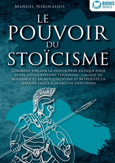 LE POUVOIR DU STOICISME : Comment utiliser la philosophie antique pour votre développement personnel : gagnez en résilience et en autodiscipline et retrouvez la sérénité grâce à la sagesse stoïcienne