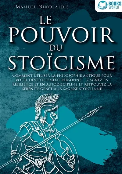 LE POUVOIR DU STOICISME : Comment utiliser la philosophie antique pour votre développement personnel : gagnez en résilience et en autodiscipline et retrouvez la sérénité grâce à la sagesse stoïcienne
