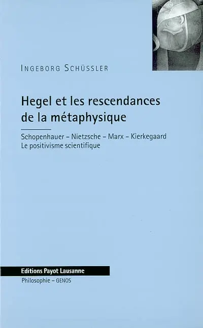 Hegel et les rescendances de la métaphysique : Schopenhauer, Nietzsche, Marx, Kierkegaard : le positivisme scientifique