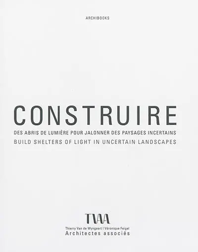 Construire des abris de lumière pour jalonner des paysages incertains : projets 2002-2014. Build shelters of light in uncertain landscapes : projects 2002-2014