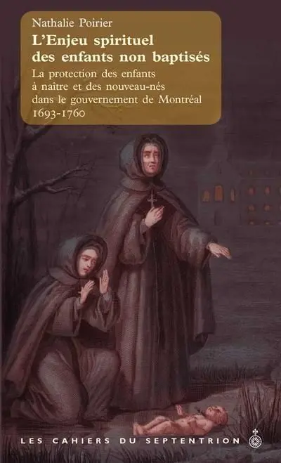 L'enjeu spirituel des enfants non baptisés : La protection des enfants à naître et des nouveau-nés dans le gouvernement de Montréal entre 1693 et 1760 vol. 36