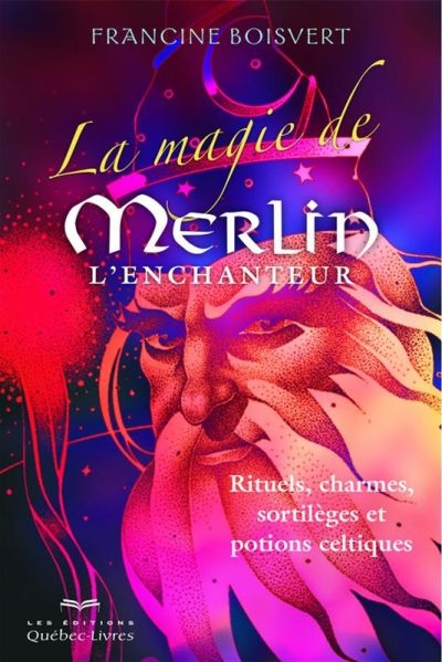 La magie de Merlin l'enchanteur : Rituels, charmes, sortilèges et potions celtiques