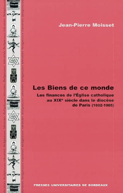 Les biens de ce monde : les finances de l'Eglise catholique au XIXe siècle dans le diocèse de Paris (1802-1905)