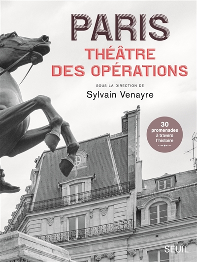 Paris, théâtre des opérations : sur les traces des guerres lointaines : 30 promenades à travers l'histoire