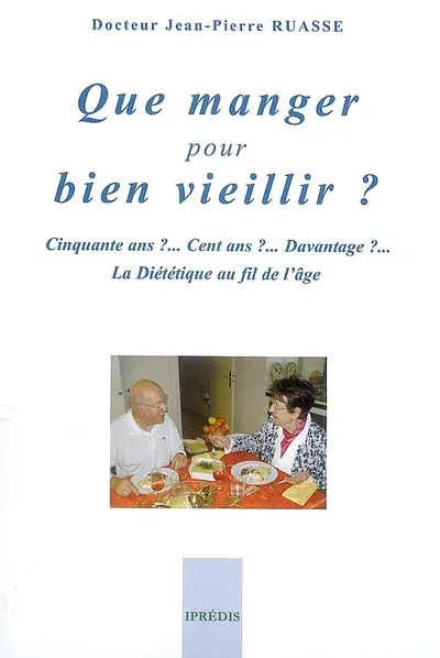 Que manger pour bien vieillir ? : cinquante ans ?... cent ans ?... davantage ?... : la diététique au fil de l'âge