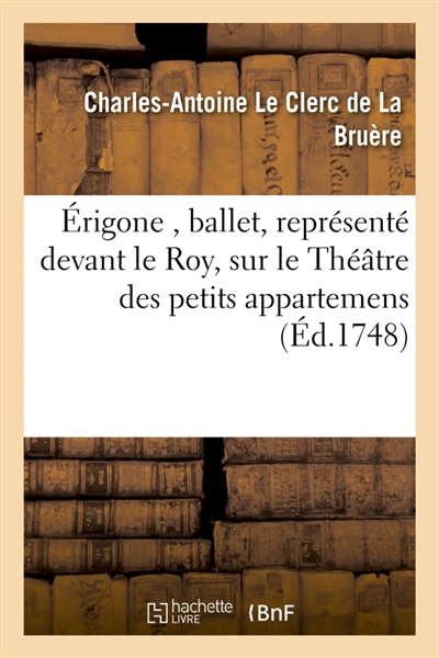 Erigone , ballet, représenté devant le Roy, sur le Théâtre des petits appartemens, à Versailles