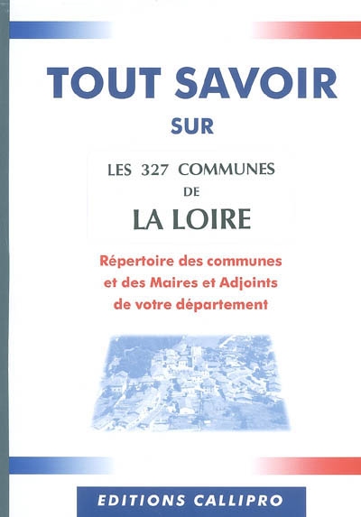 Les 327 communes de la Loire : répertoire des communes et des maires et adjoints de votre département