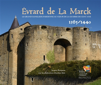 Evrard de La Marck : le grand sanglier d'Ardenne au coeur de la guerre de Cent Ans : 1365-1440