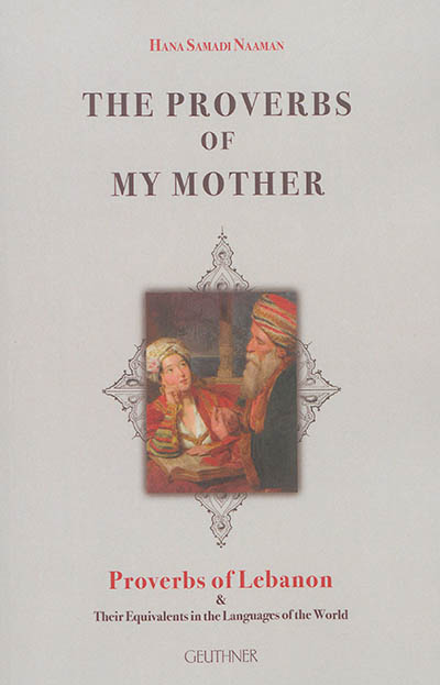 The proverbs of my mother : proverbs of Lebanon & their equivalents in the languages of the world