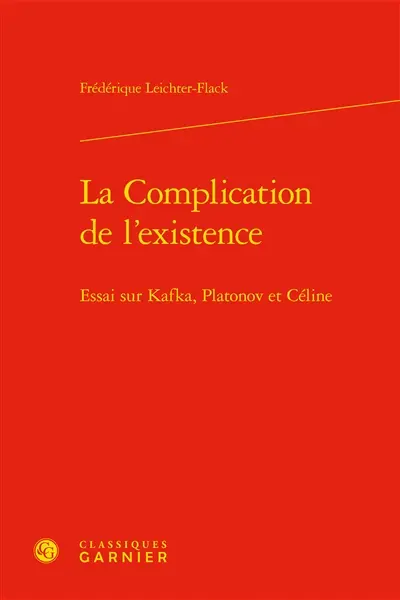 La complication de l'existence : essai sur Kafka, Platonov et Céline