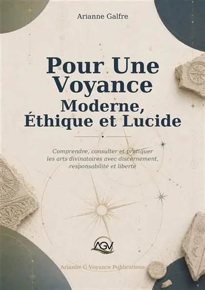Pour une Voyance moderne, éthique et lucide : Comprendre, consulter et pratiquer les arts divinatoires avec discernement, responsabilité et liberté