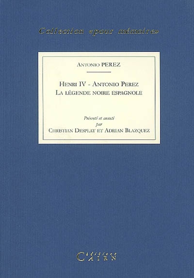 Henri IV, Antonio Perez, la légende noire espagnole : extraits des oeuvres d'Antonio Perez