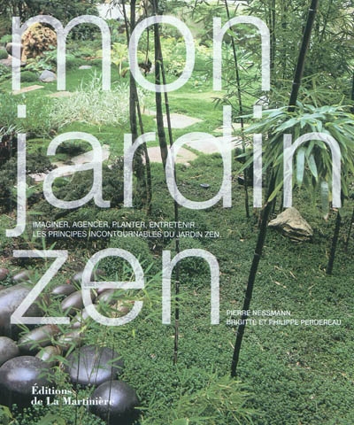 Mon jardin zen : imaginer, agencer, planter, entretenir... les principes incontournables du jardin zen